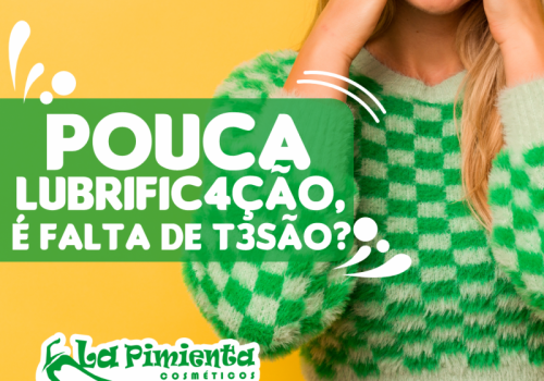 POUCA LUBRIFICAÇÃO, É FALTA DE TESÃO? 