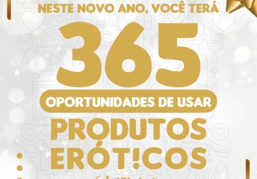 NESTE NOVO ANO, VOCÊ TERÁ 365 OPORTUNIDADES DE USAR PRODUTOS ERÓTICOS