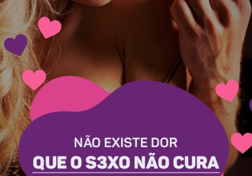 NÃO EXISTE DOR QUE O SEXO NÃO CURA!