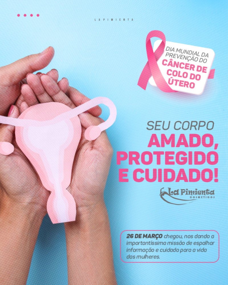 DIA MUNDIAL DA PREVENÇÃO DO CÂNCER DE COLO DO ÚTERO: SEU CORPO AMADO, PROTEGIDO E CUIDADO! 