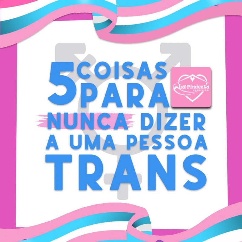 5 COISAS PARA NUNCA DIZER A UMA PESSOA TRANS!